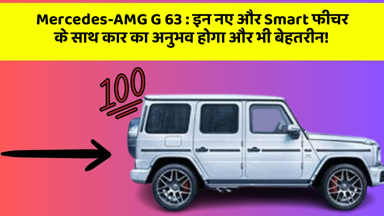Mercedes-AMG G 63: इन नए और Smart फीचर के साथ कार का अनुभव होगा और भी बेहतरीन!