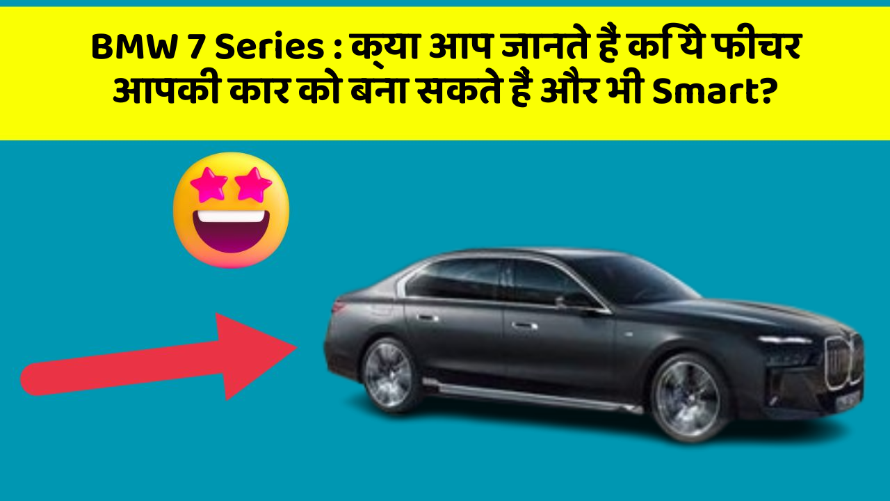 BMW 7 Series: क्या आप जानते हैं कि ये फीचर आपकी कार को बना सकते हैं और भी Smart?