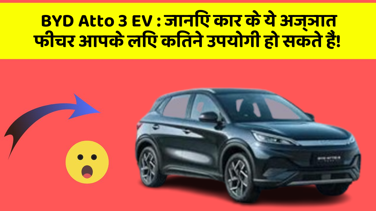 BYD Atto 3 EV : जानिए कार के ये अज्ञात फीचर आपके लिए कितने उपयोगी हो सकते हैं!