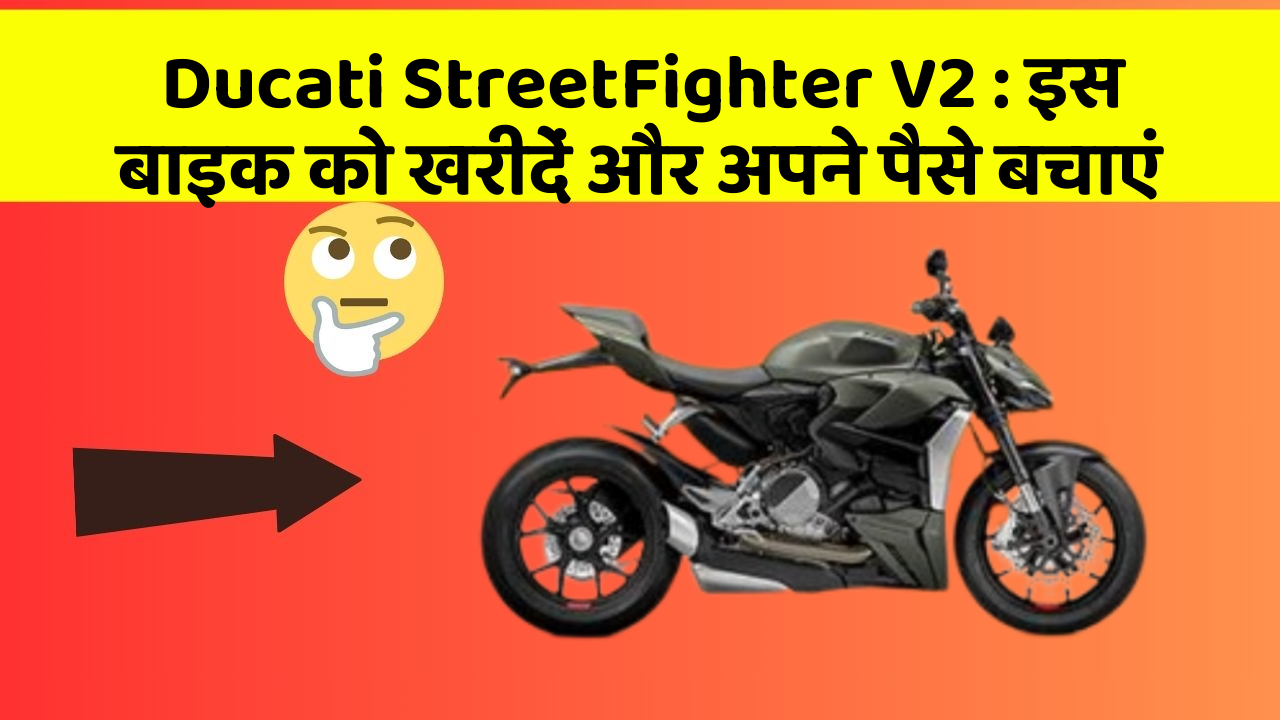 Ducati StreetFighter V2 : इस बाइक को खरीदें और अपने पैसे बचाएं