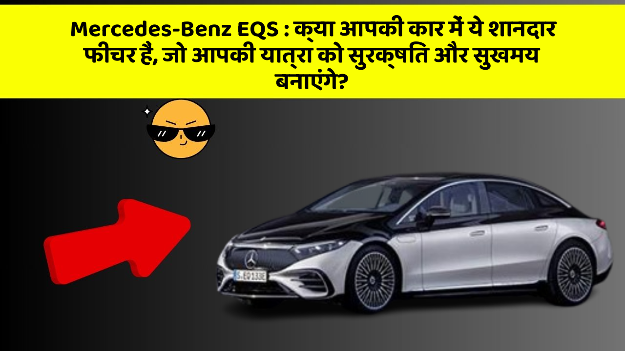Mercedes-Benz EQS: क्या आपकी कार में ये शानदार फीचर हैं, जो आपकी यात्रा को सुरक्षित और सुखमय बनाएंगे?
