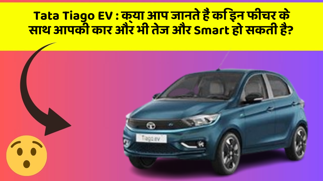Tata Tiago EV : क्या आप जानते हैं कि इन फीचर के साथ आपकी कार और भी तेज और Smart हो सकती है?