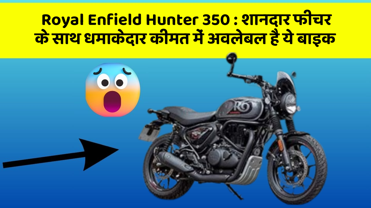 Royal Enfield Hunter 350: शानदार फीचर के साथ धमाकेदार कीमत में अवलेबल है ये बाइक