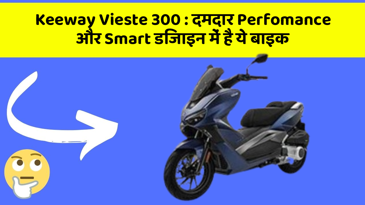 Keeway Vieste 300: दमदार Perfomance और Smart डिजाइन में है ये बाइक