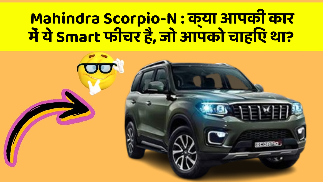 Mahindra Scorpio-N: क्या आपकी कार में ये Smart फीचर है, जो आपको चाहिए था?
