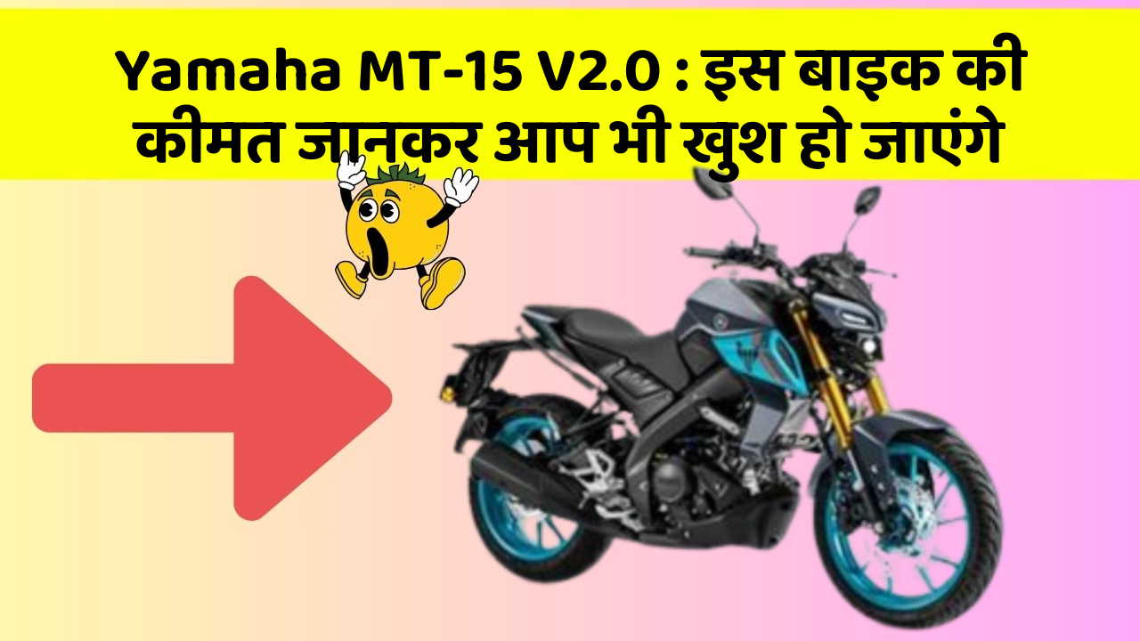 Yamaha MT-15 V2.0 : इस बाइक की कीमत जानकर आप भी खुश हो जाएंगे
