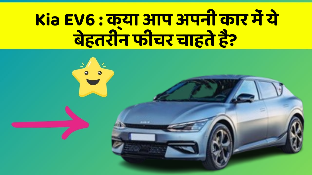 Kia EV6: क्या आप अपनी कार में ये बेहतरीन फीचर चाहते हैं?