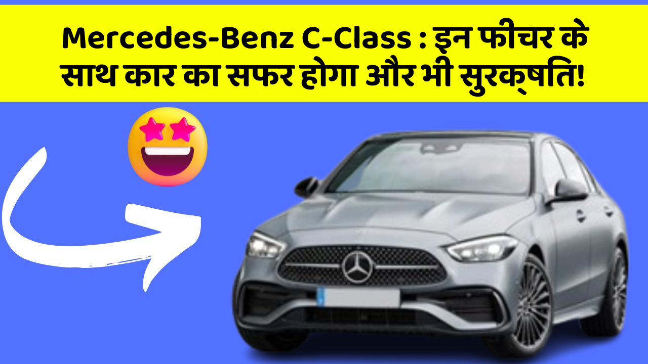 Mercedes-Benz C-Class: इन फीचर के साथ कार का सफर होगा और भी सुरक्षित!