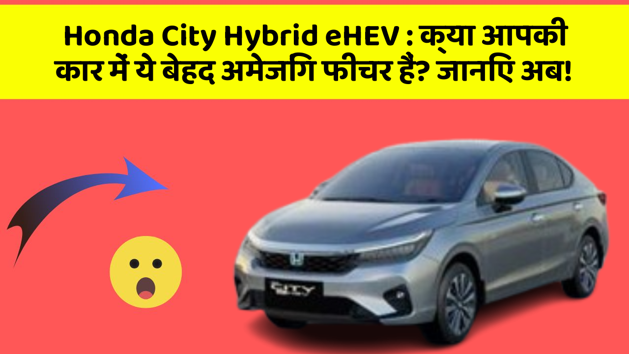 Honda City Hybrid eHEV: क्या आपकी कार में ये बेहद अमेजिंग फीचर हैं? जानिए अब!