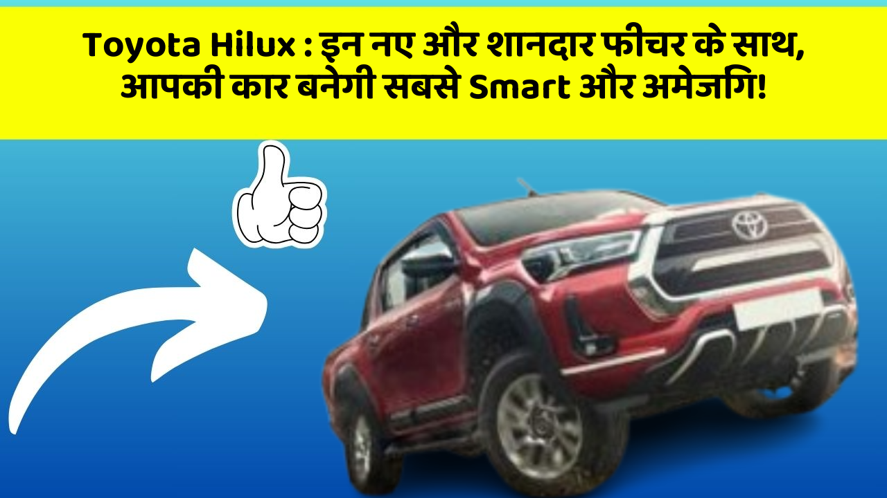 Toyota Hilux : इन नए और शानदार फीचर के साथ, आपकी कार बनेगी सबसे Smart और अमेजिंग!