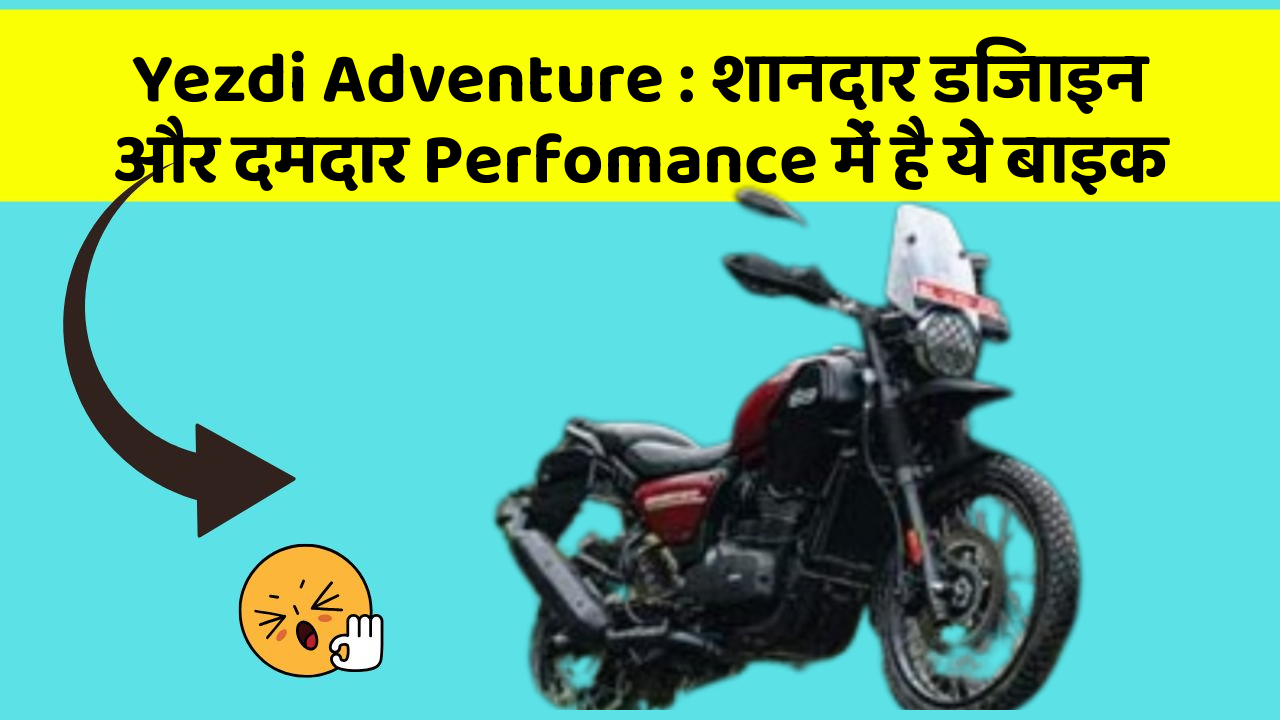 Yezdi Adventure : शानदार डिजाइन और दमदार Perfomance में है ये बाइक