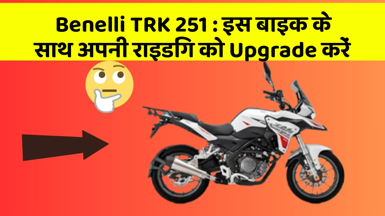 Benelli TRK 251 : इस बाइक के साथ अपनी राइडिंग को Upgrade करें