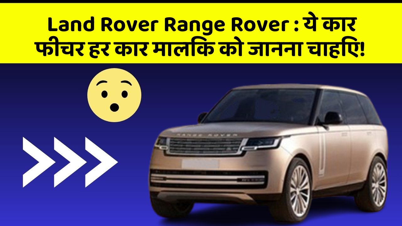 Land Rover Range Rover: ये कार फीचर हर कार मालिक को जानना चाहिए!
