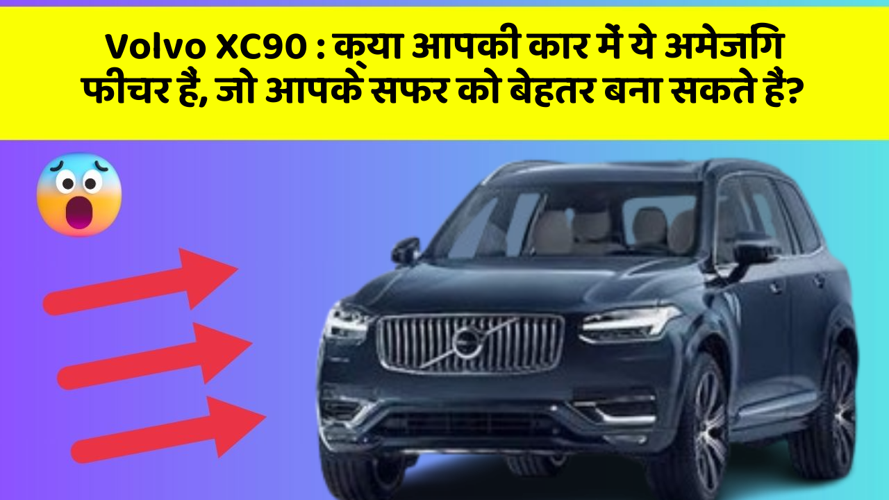 Volvo XC90: क्या आपकी कार में ये अमेजिंग फीचर हैं, जो आपके सफर को बेहतर बना सकते हैं?