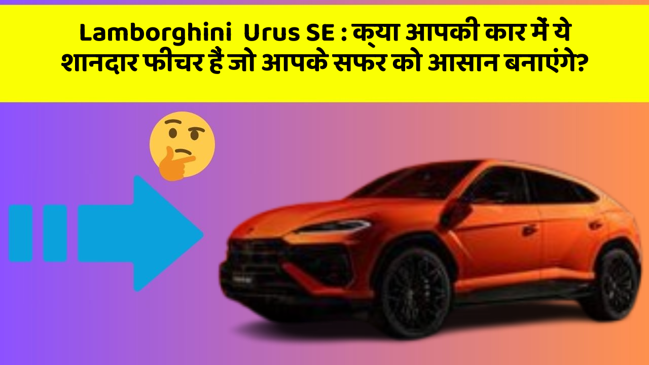 Lamborghini  Urus SE : क्या आपकी कार में ये शानदार फीचर हैं जो आपके सफर को आसान बनाएंगे?