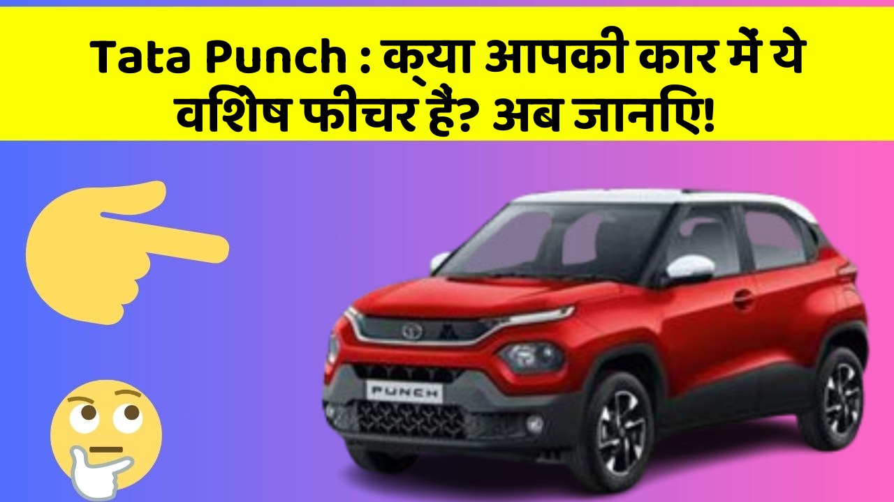 Tata Punch: क्या आपकी कार में ये विशेष फीचर हैं? अब जानिए!