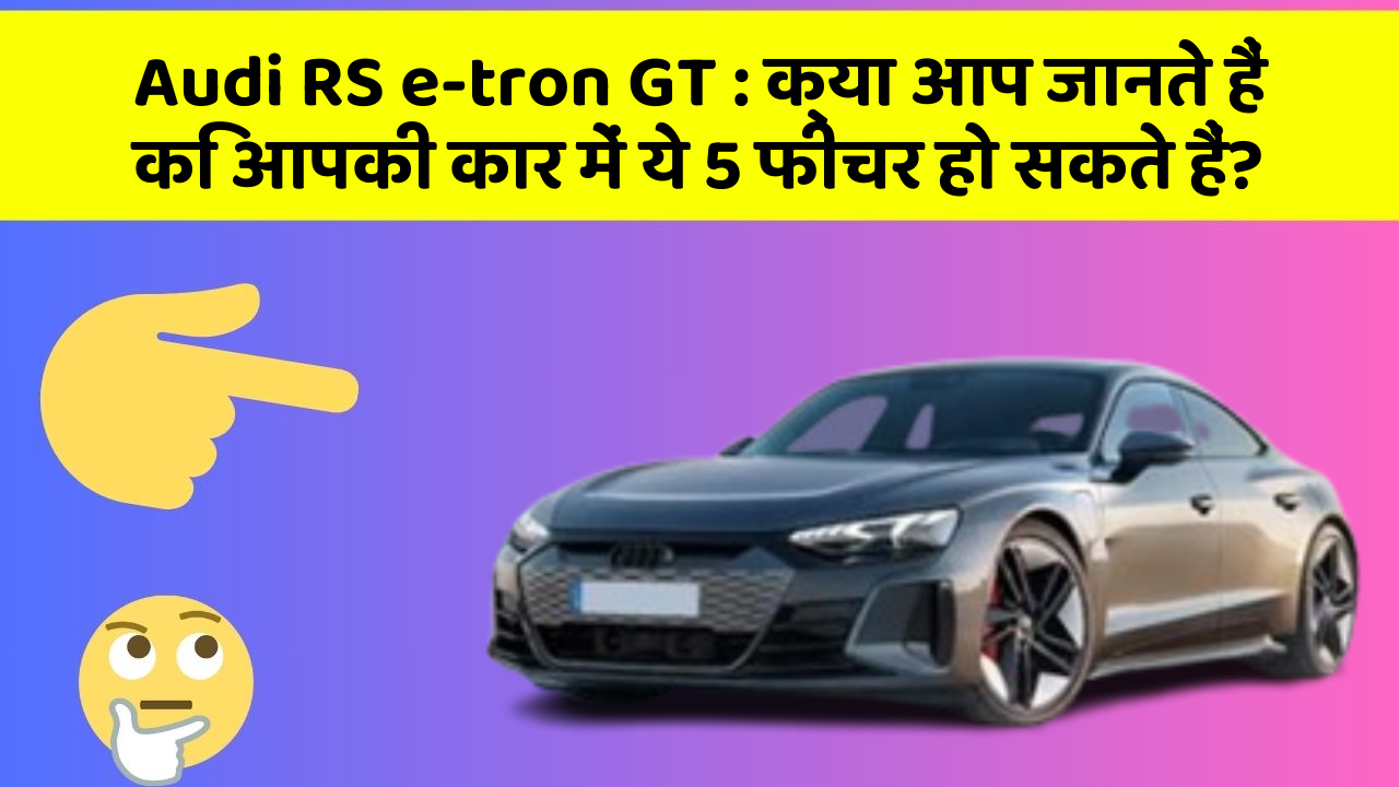 Audi RS e-tron GT : क्या आप जानते हैं कि आपकी कार में ये 5 फीचर हो सकते हैं?