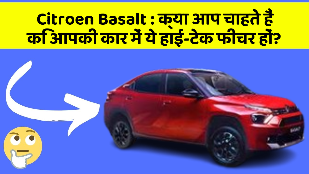Citroen Basalt: क्या आप चाहते हैं कि आपकी कार में ये हाई-टेक फीचर हों?