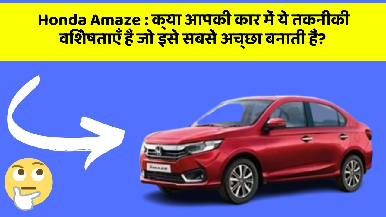 Honda Amaze: क्या आपकी कार में ये तकनीकी विशेषताएँ हैं जो इसे सबसे अच्छा बनाती हैं?