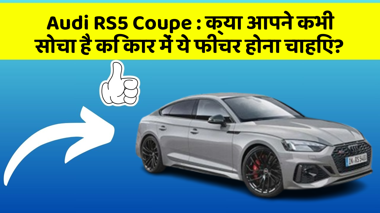Audi RS5 Coupe : क्या आपने कभी सोचा है कि कार में ये फीचर होना चाहिए?