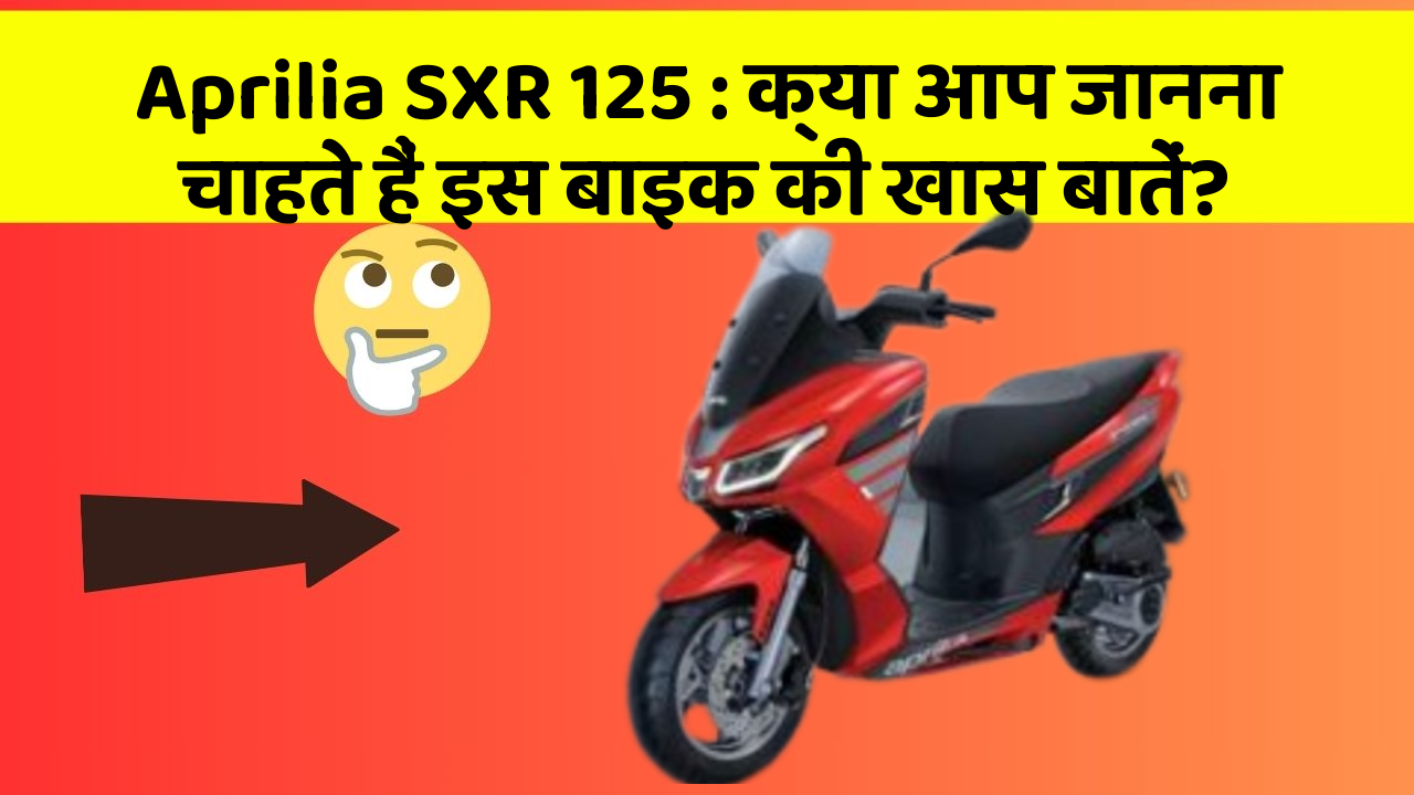 Aprilia SXR 125 : क्या आप जानना चाहते हैं इस बाइक की खास बातें?