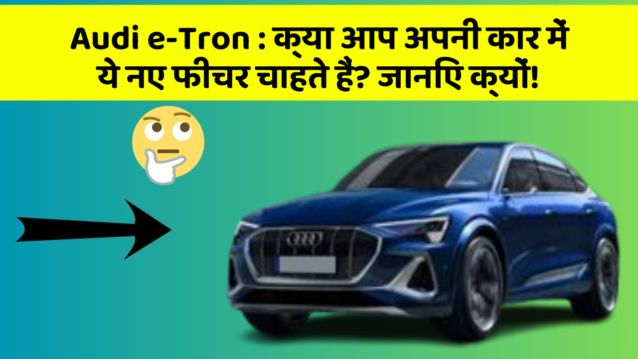 Audi e-Tron: क्या आप अपनी कार में ये नए फीचर चाहते हैं? जानिए क्यों!