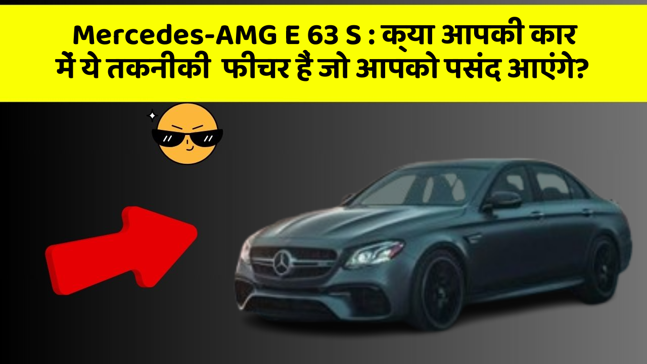 Mercedes-AMG E 63 S : क्या आपकी कार में ये तकनीकी  फीचर हैं जो आपको पसंद आएंगे?