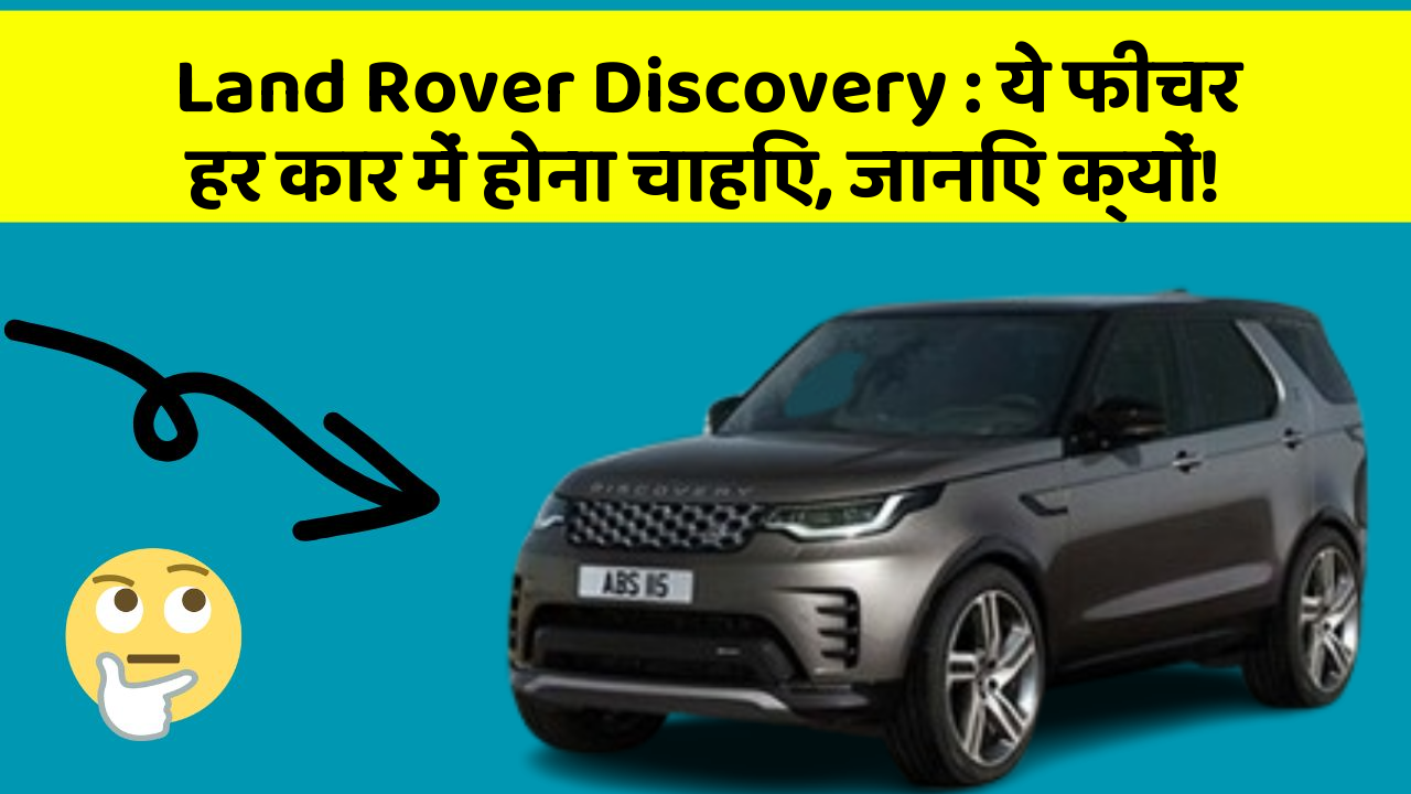 Land Rover Discovery: ये फीचर हर कार में होना चाहिए, जानिए क्यों!