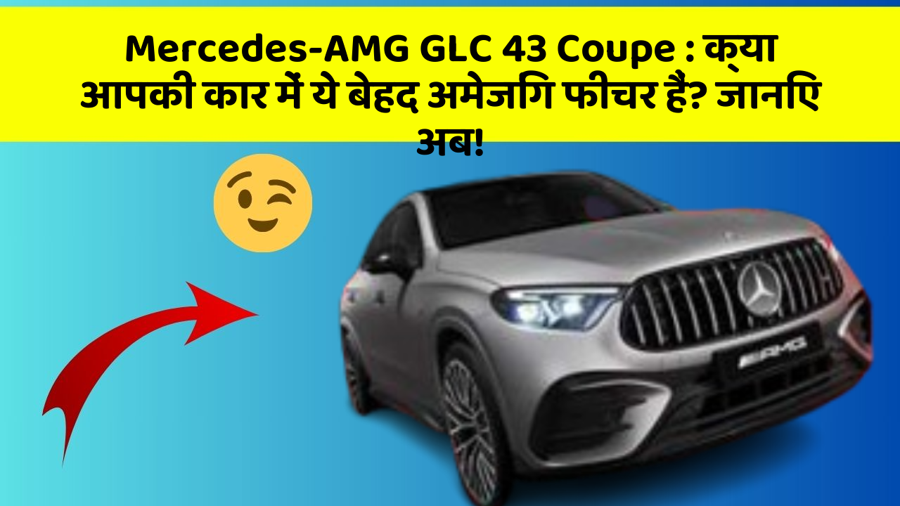 Mercedes-AMG GLC 43 Coupe: क्या आपकी कार में ये बेहद अमेजिंग फीचर हैं? जानिए अब!