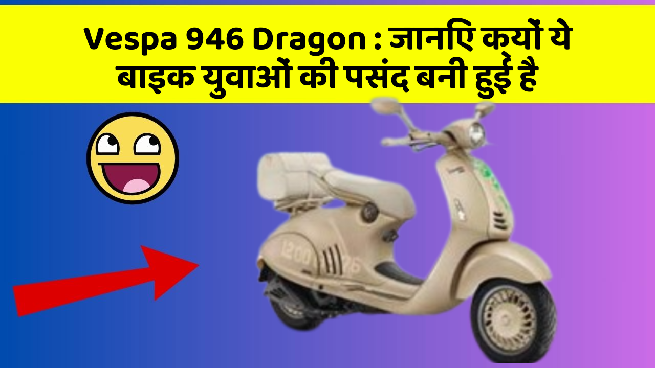 Vespa 946 Dragon : जानिए क्यों ये बाइक युवाओं की पसंद बनी हुई है