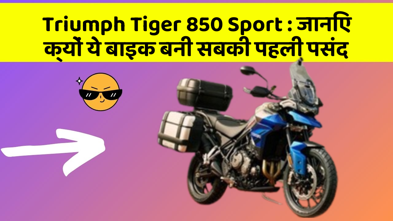 Triumph Tiger 850 Sport : जानिए क्यों ये बाइक बनी सबकी पहली पसंद