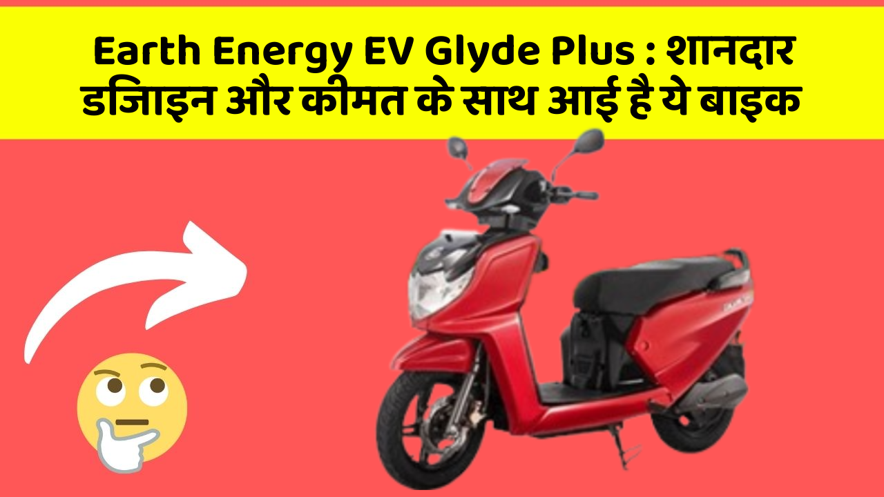 Earth Energy EV Glyde Plus: शानदार डिजाइन और कीमत के साथ आई है ये बाइक