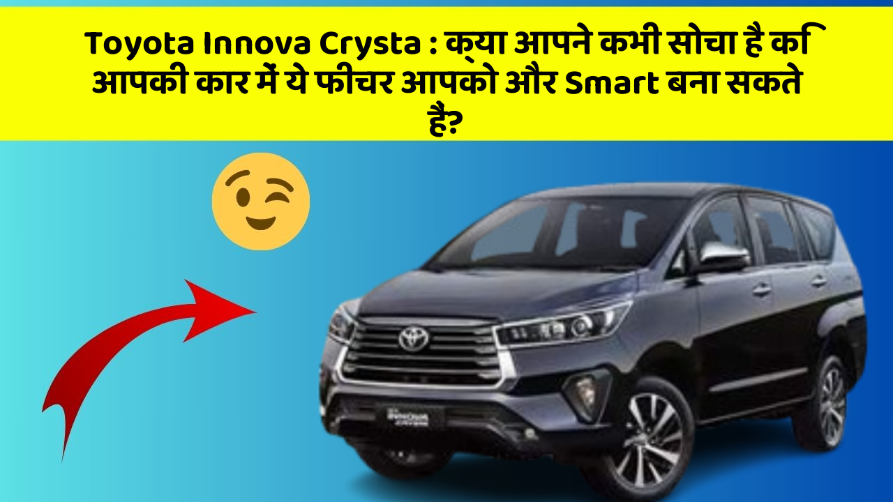 Toyota Innova Crysta: क्या आपने कभी सोचा है कि आपकी कार में ये फीचर आपको और Smart बना सकते हैं?