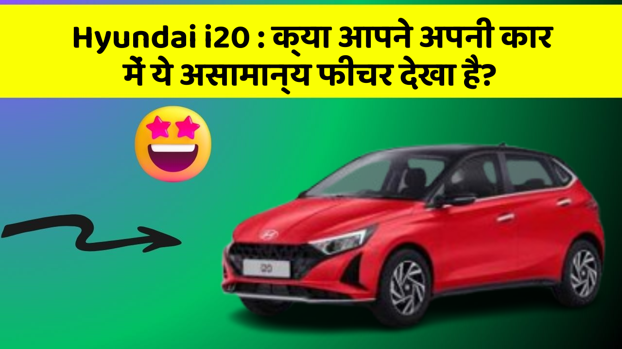 Hyundai i20 : क्या आपने अपनी कार में ये असामान्य फीचर देखा है?