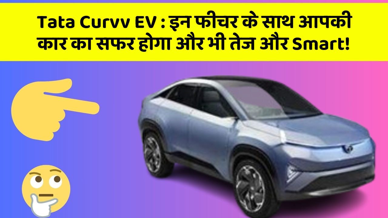 Tata Curvv EV : इन फीचर के साथ आपकी कार का सफर होगा और भी तेज और Smart!
