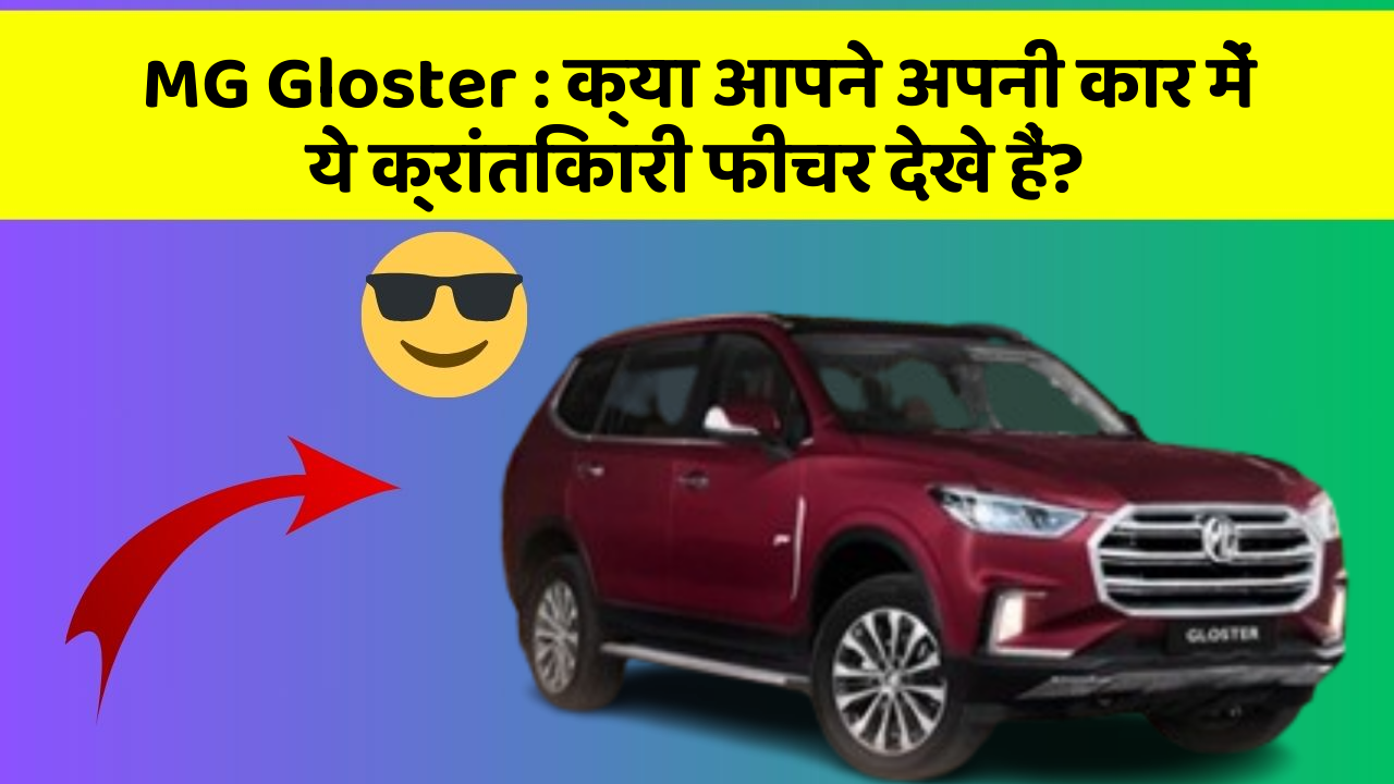MG Gloster : क्या आपने अपनी कार में ये क्रांतिकारी फीचर देखे हैं?