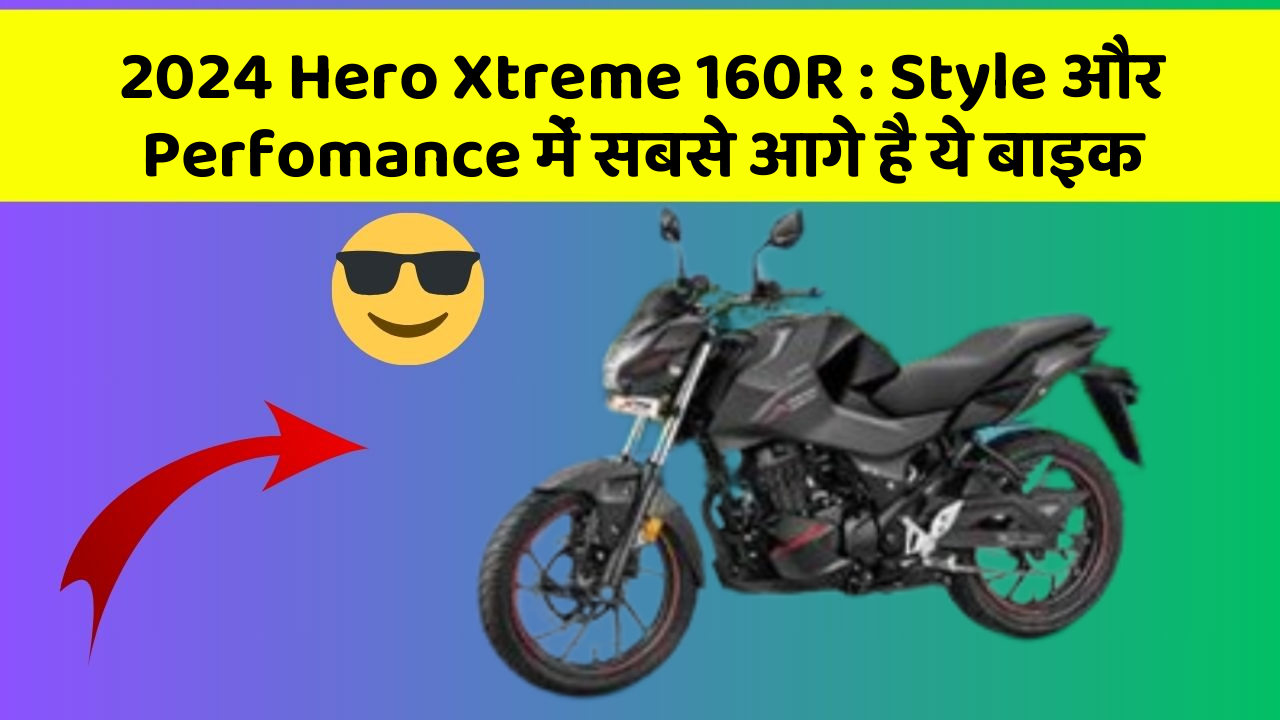 2024 Hero Xtreme 160R : Style और Perfomance में सबसे आगे है ये बाइक