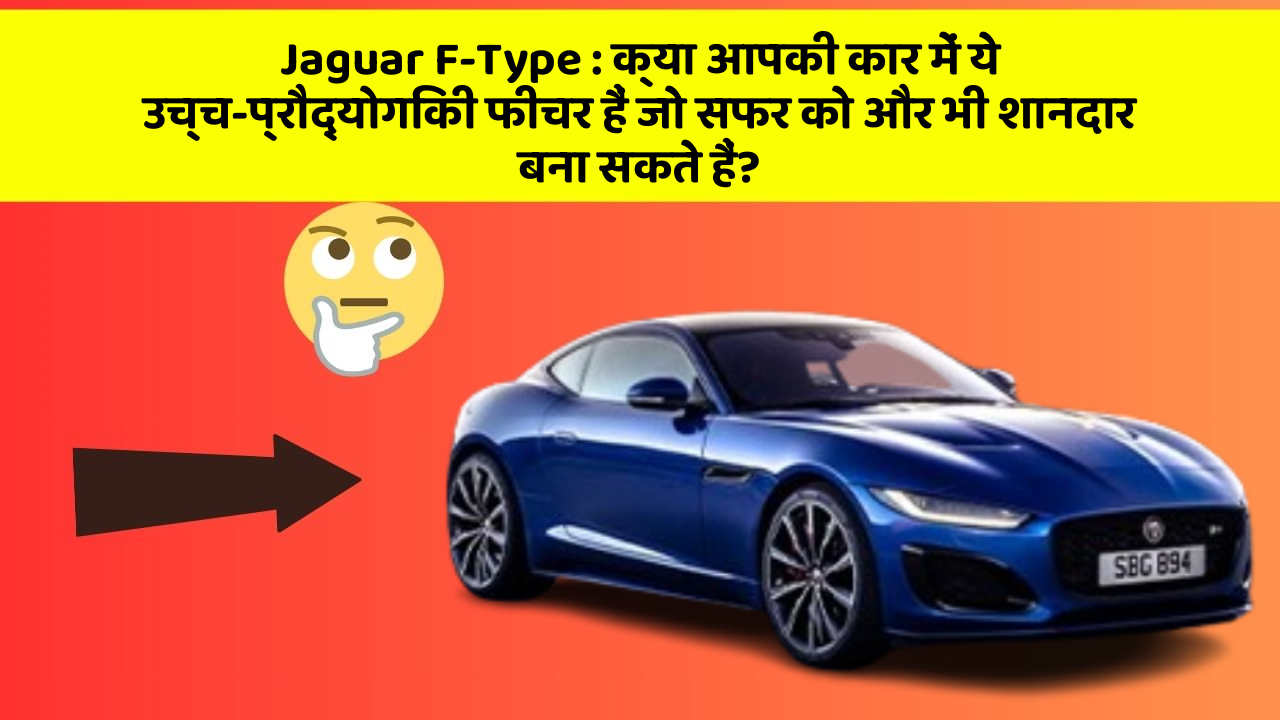 Jaguar F-Type : क्या आपकी कार में ये उच्च-प्रौद्योगिकी फीचर हैं जो सफर को और भी शानदार बना सकते हैं?