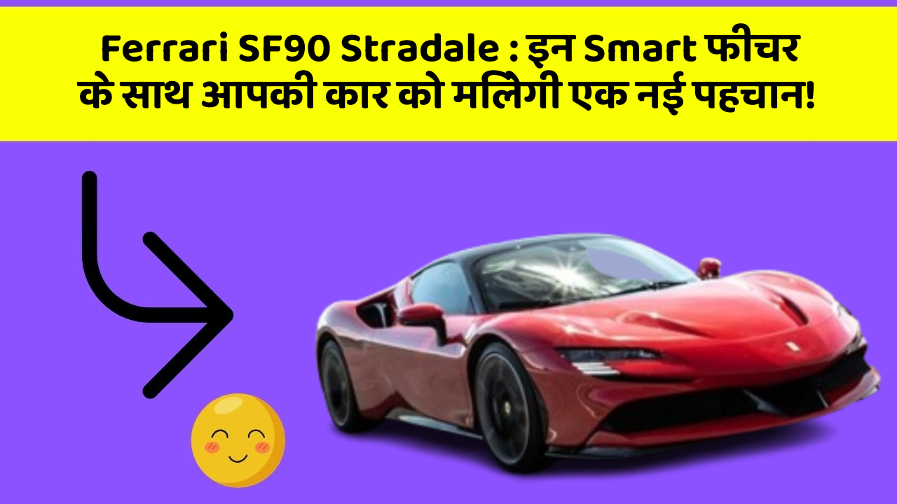 Ferrari SF90 Stradale: इन Smart फीचर के साथ आपकी कार को मिलेगी एक नई पहचान!