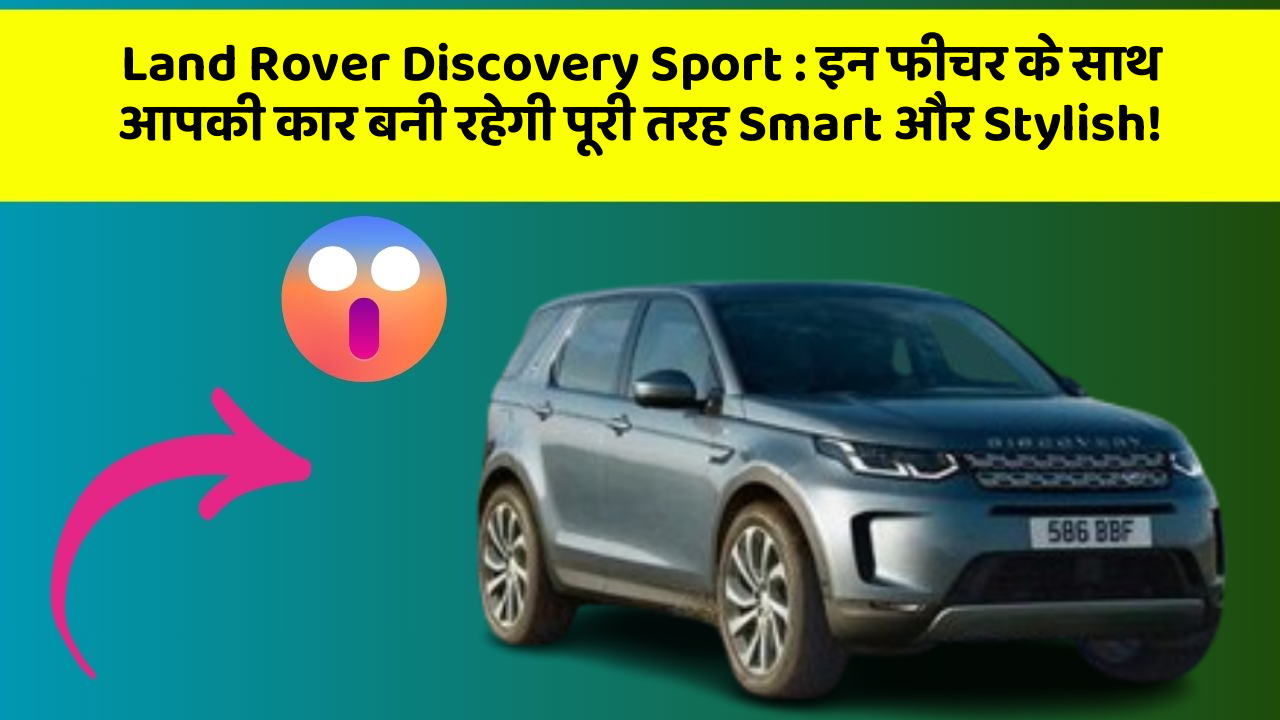 Land Rover Discovery Sport: इन फीचर के साथ आपकी कार बनी रहेगी पूरी तरह Smart और Stylish!