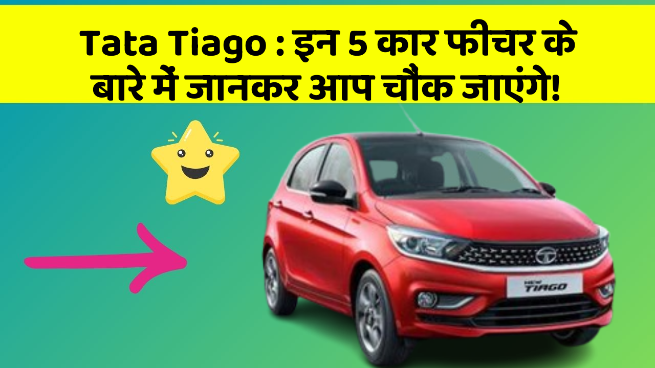 Tata Tiago: इन 5 कार फीचर के बारे में जानकर आप चौंक जाएंगे!