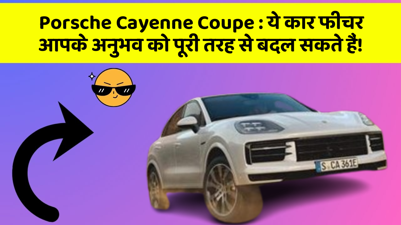 Porsche Cayenne Coupe : ये कार फीचर आपके अनुभव को पूरी तरह से बदल सकते हैं!