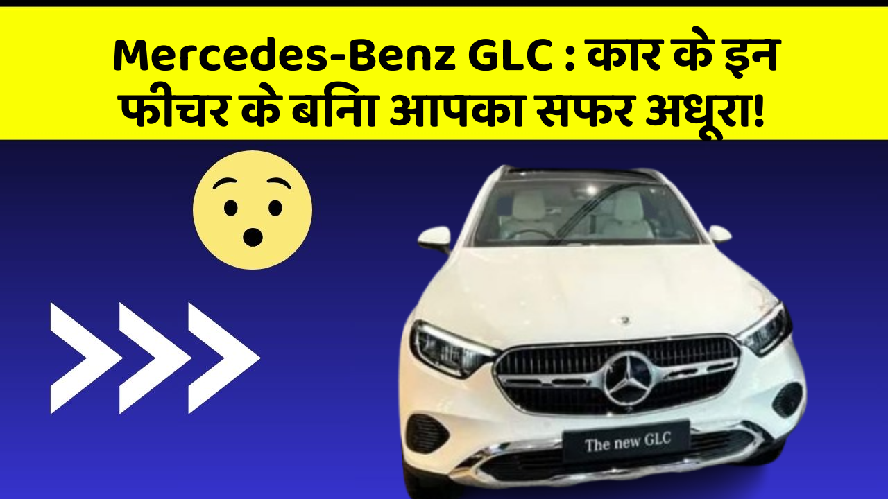 Mercedes-Benz GLC: कार के इन फीचर के बिना आपका सफर अधूरा!