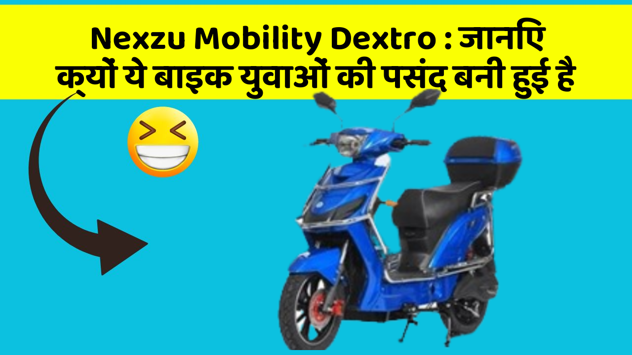 Nexzu Mobility Dextro : जानिए क्यों ये बाइक युवाओं की पसंद बनी हुई है