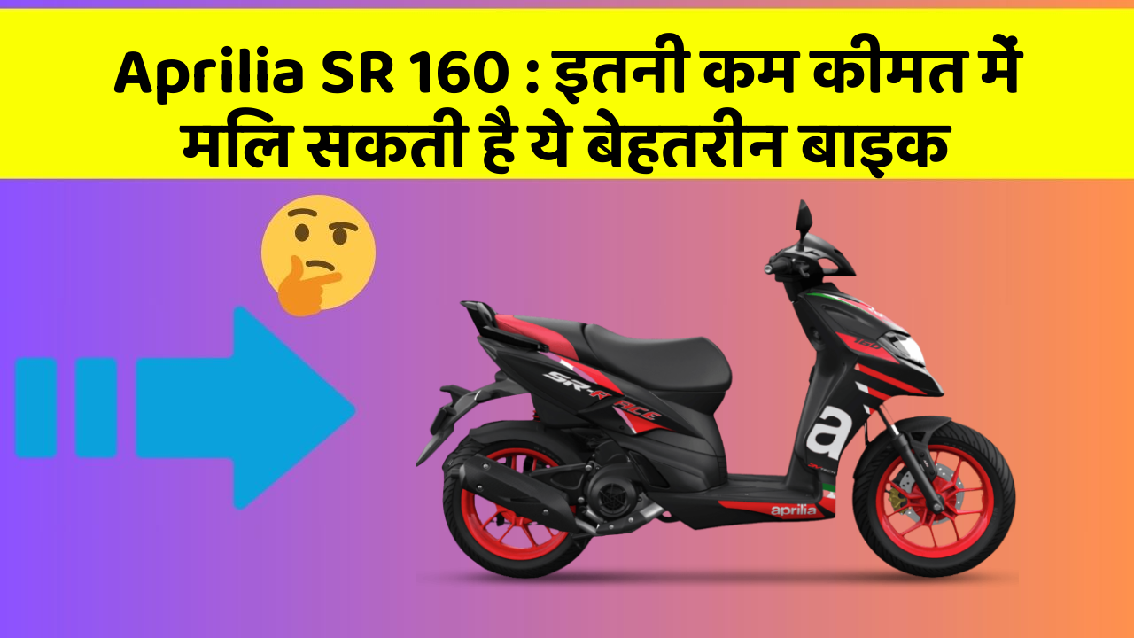 Aprilia SR 160 : इतनी कम कीमत में मिल सकती है ये बेहतरीन बाइक
