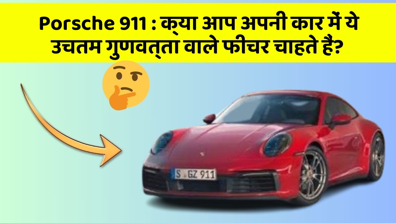 Porsche 911 : क्या आप अपनी कार में ये उचतम गुणवत्ता वाले फीचर चाहते हैं?