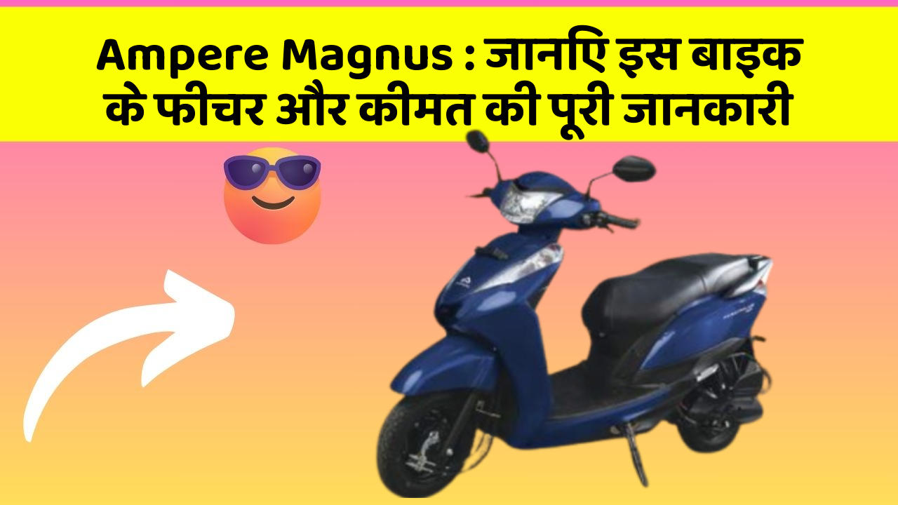 Ampere Magnus : जानिए इस बाइक के फीचर और कीमत की पूरी जानकारी