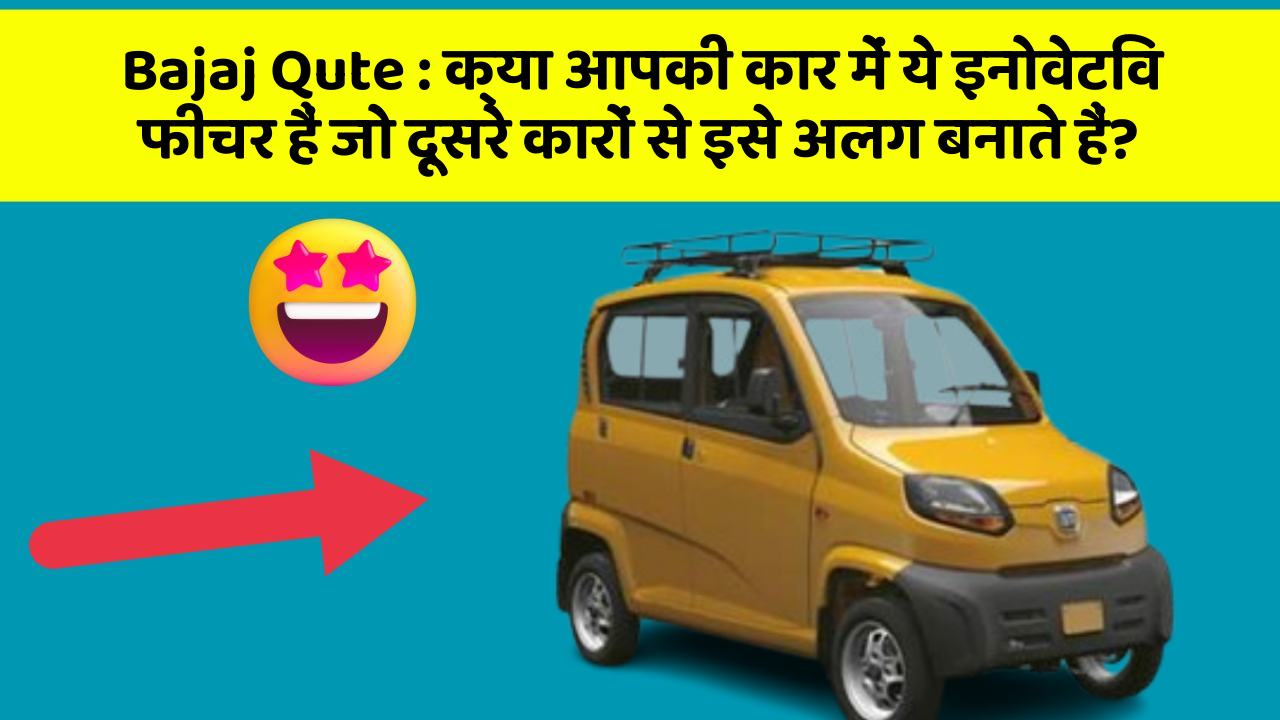Bajaj Qute : क्या आपकी कार में ये इनोवेटिव फीचर हैं जो दूसरे कारों से इसे अलग बनाते हैं?