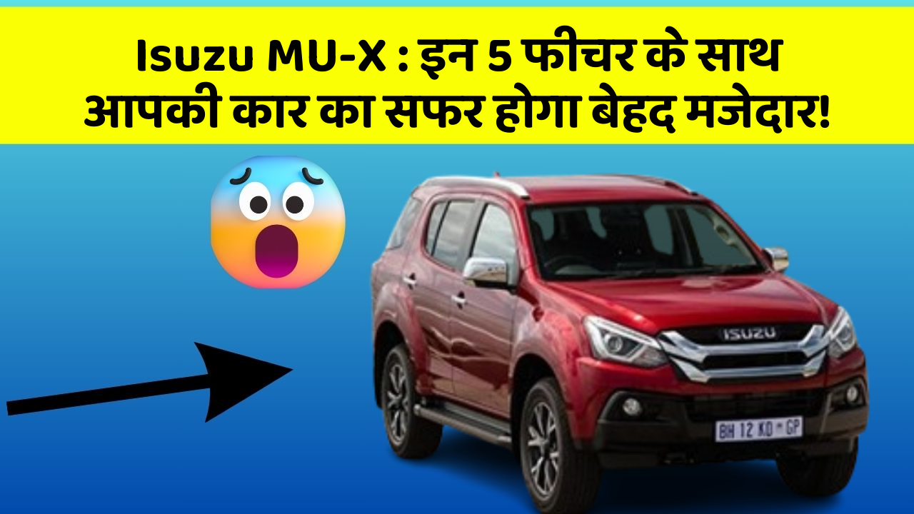 Isuzu MU-X : इन 5 फीचर के साथ आपकी कार का सफर होगा बेहद मजेदार!