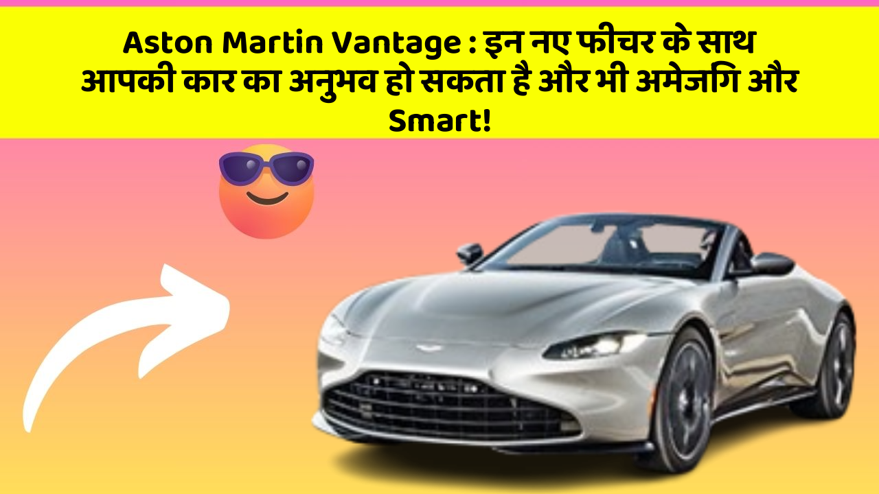 Aston Martin Vantage : इन नए फीचर के साथ आपकी कार का अनुभव हो सकता है और भी अमेजिंग और Smart!